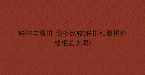 联排与叠拼 价格比较(联排和叠拼价格相差大吗)